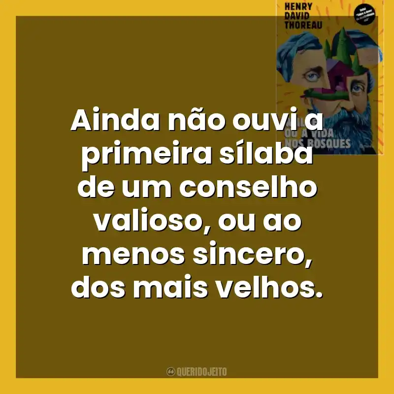 Ainda não ouvi a primeira sílaba de um conselho valioso, ou ao menos sincero, dos mais velhos. Walden ou a Vida nos Bosques (Livro)