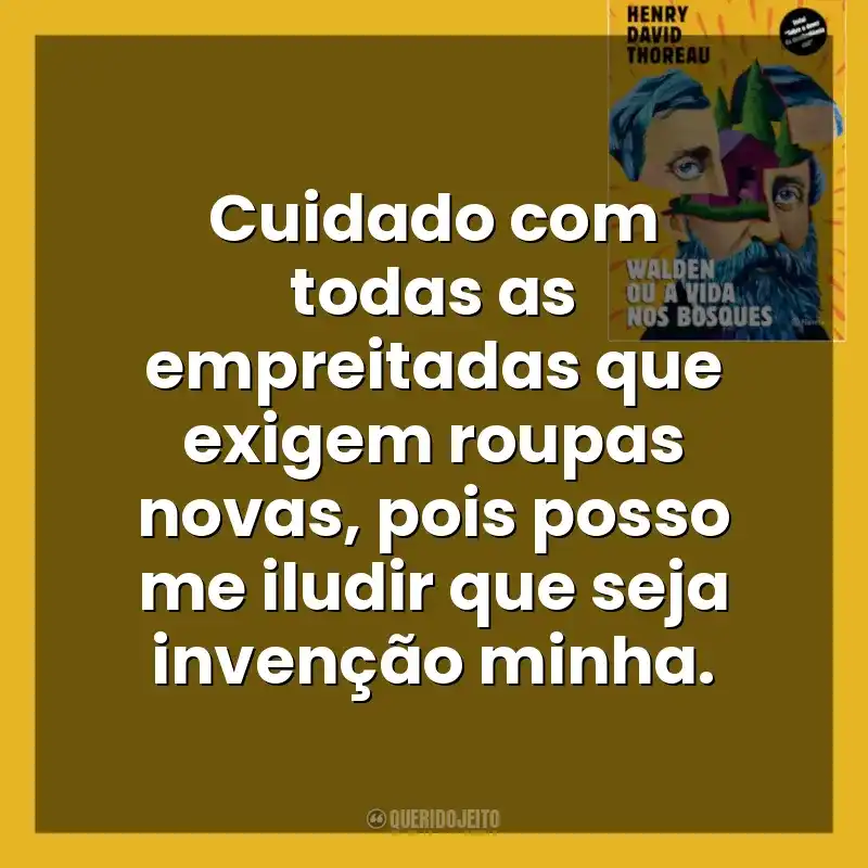 Walden ou a Vida nos Bosques frases do livro: Cuidado com todas as empreitadas que exigem roupas novas, pois posso me iludir que seja invenção minha.