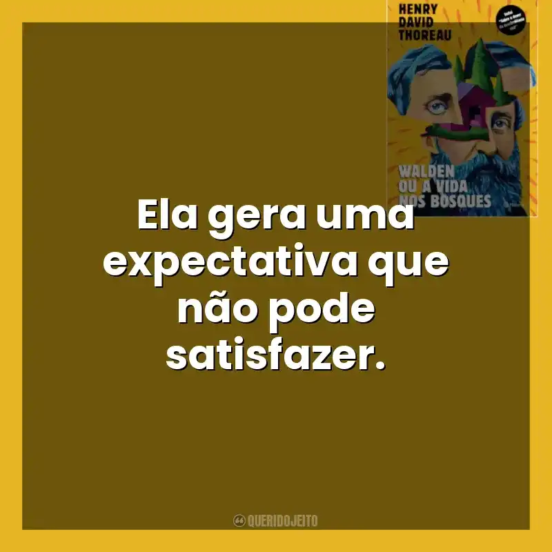 Ela gera uma expectativa que não pode satisfazer. Walden ou a Vida nos Bosques (Livro)