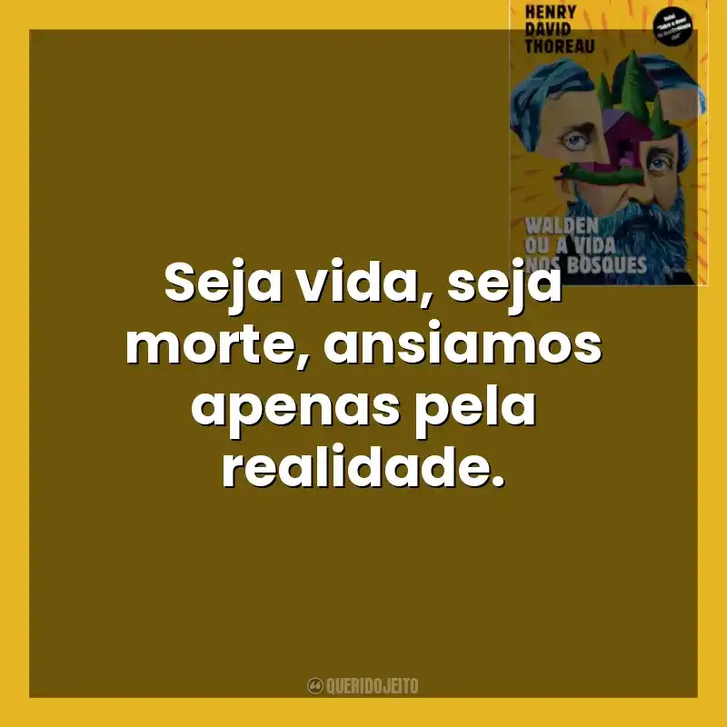 Seja vida, seja morte, ansiamos apenas pela realidade. Walden ou a Vida nos Bosques (Livro)