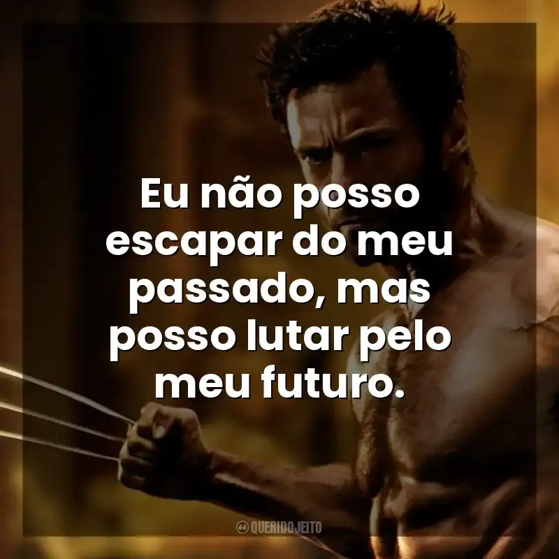 Eu não posso escapar do meu passado, mas posso lutar pelo meu futuro. Wolverine: Imortal (Filme)