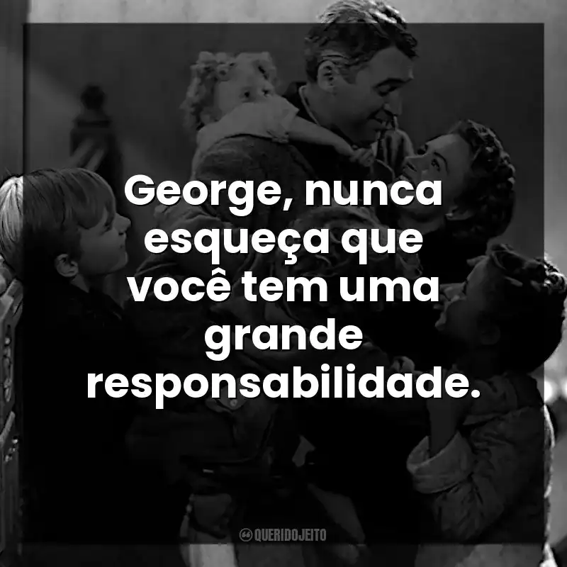 George, nunca esqueça que você tem uma grande responsabilidade.