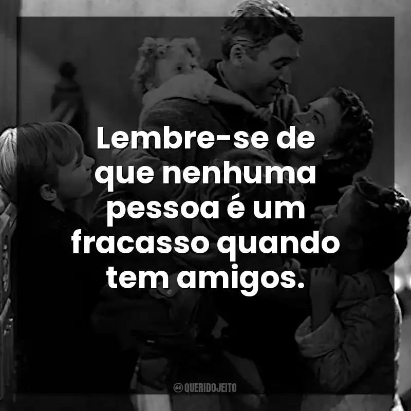 Lembre-se de que nenhuma pessoa é um fracasso quando tem amigos.