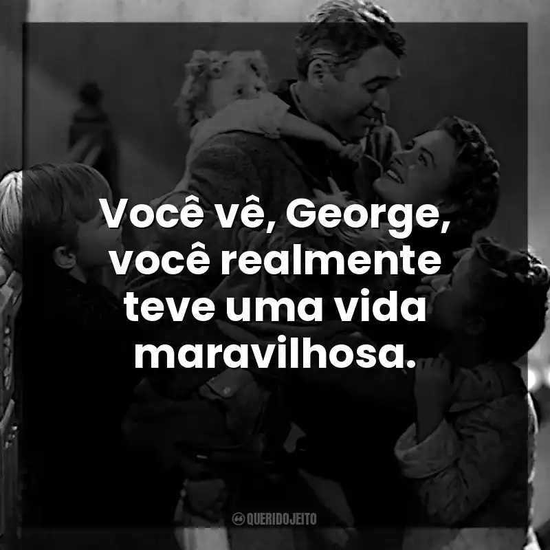 Frases de A Felicidade Não Se Compra filme: Você vê, George, você realmente teve uma vida maravilhosa.