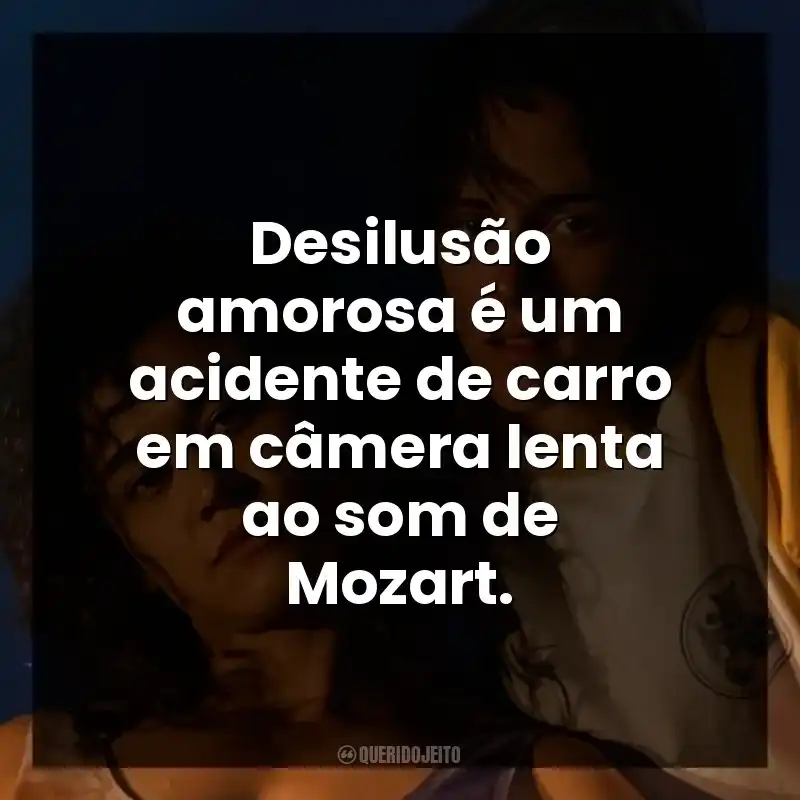 Desilusão amorosa é um acidente de carro em câmera lenta ao som de Mozart.