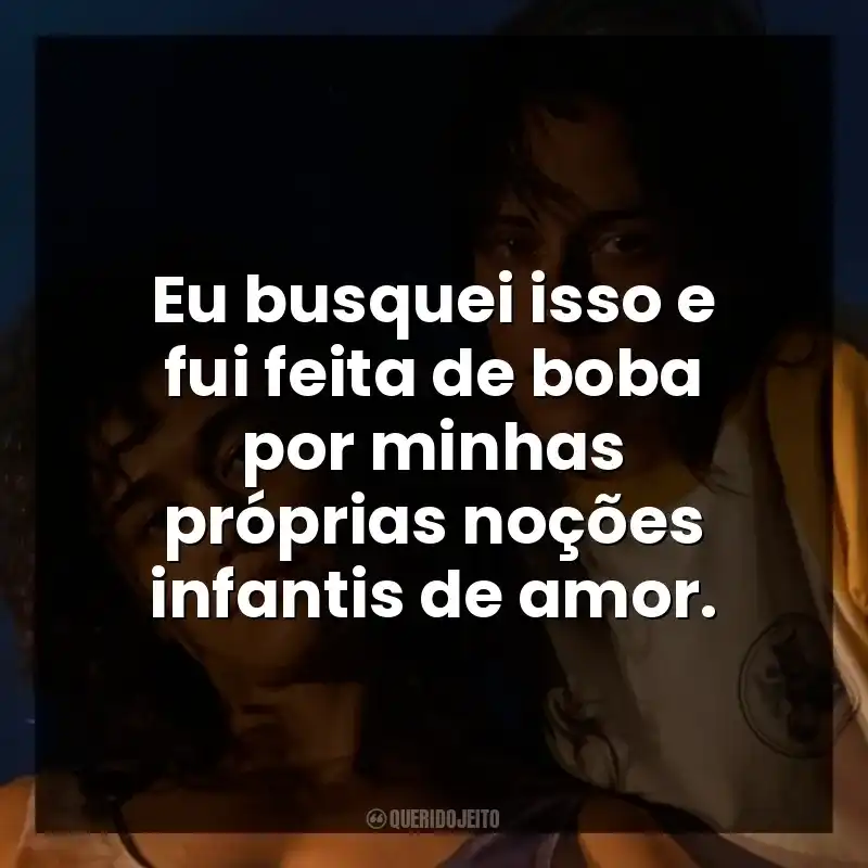 Eu busquei isso e fui feita de boba por minhas próprias noções infantis de amor.
