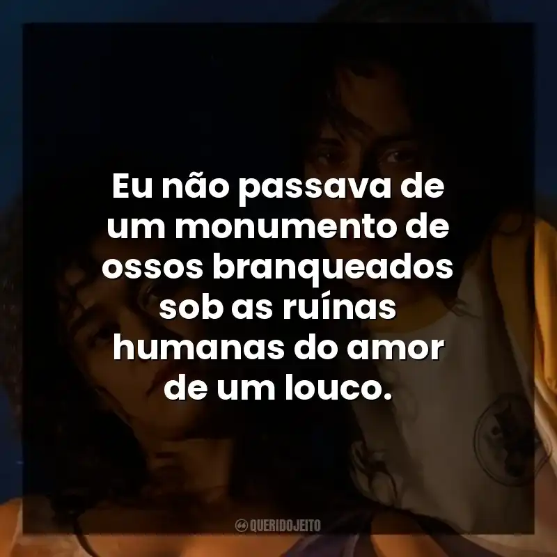 Eu não passava de um monumento de ossos branqueados sob as ruínas humanas do amor de um louco.