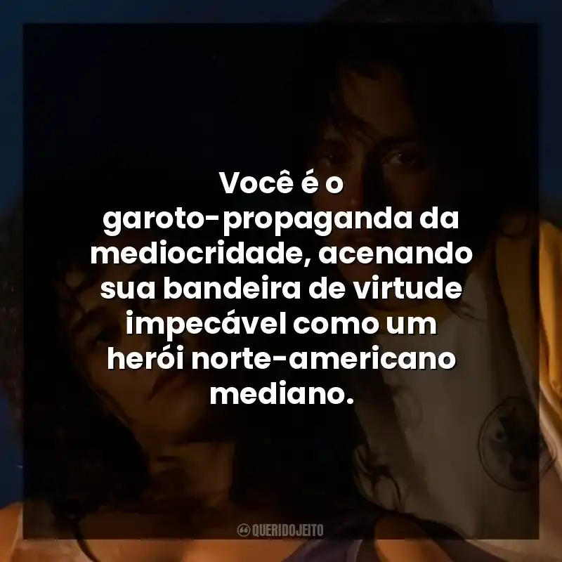 Você é o garoto-propaganda da mediocridade, acenando sua bandeira de virtude impecável como um herói norte-americano mediano.