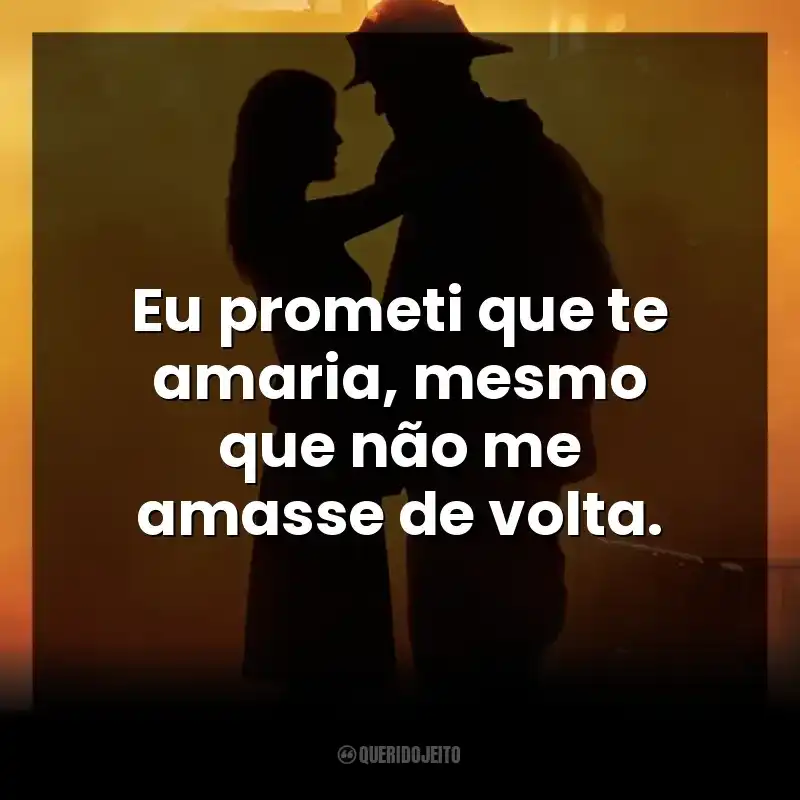 Eu prometi que te amaria, mesmo que não me amasse de volta. À Prova de Fogo (Filme)