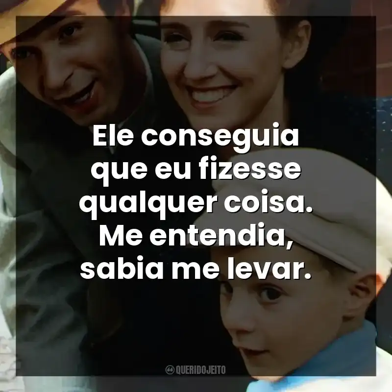 Ele conseguia que eu fizesse qualquer coisa. Me entendia, sabia me levar.