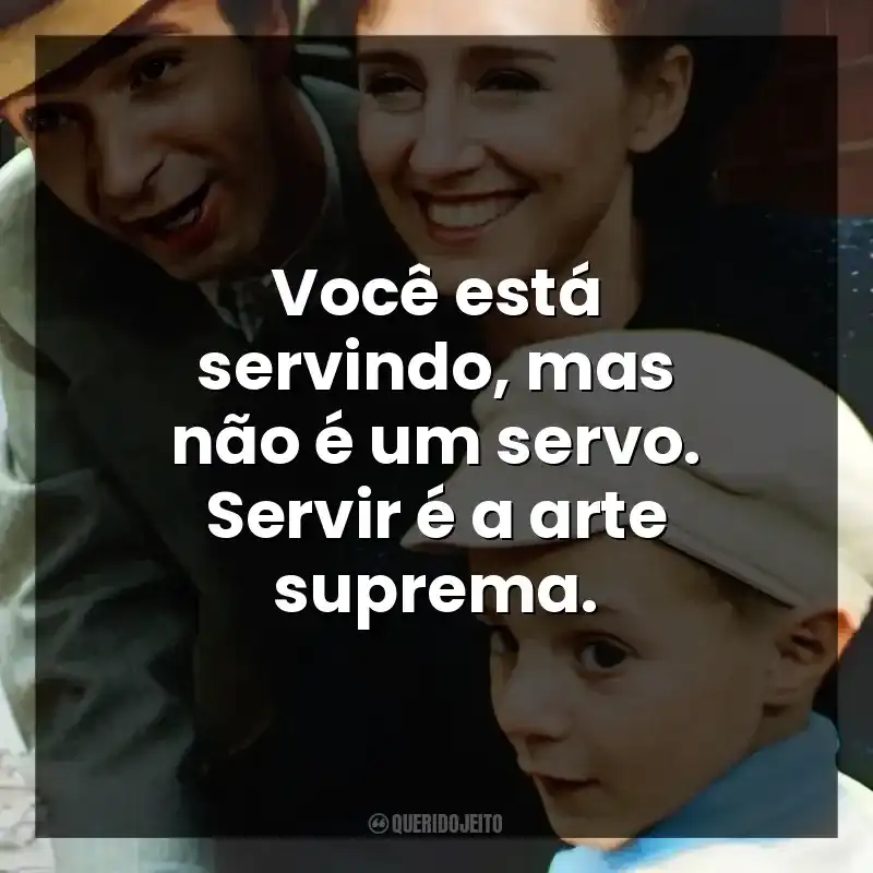 Você está servindo, mas não é um servo. Servir é a arte suprema.