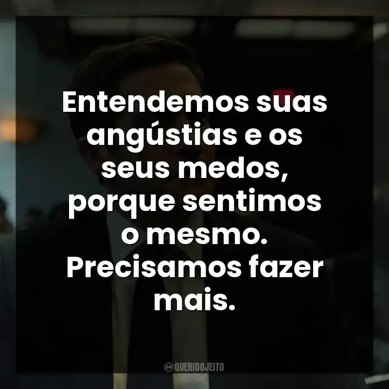 Entendemos suas angústias e os seus medos, porque sentimos o mesmo. Precisamos fazer mais. Acima de Qualquer Suspeita (Série)