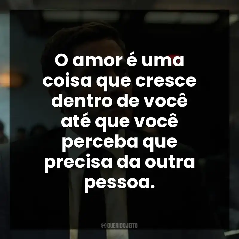 O amor é uma coisa que cresce dentro de você até que você perceba que precisa da outra pessoa. Acima de Qualquer Suspeita (Série)