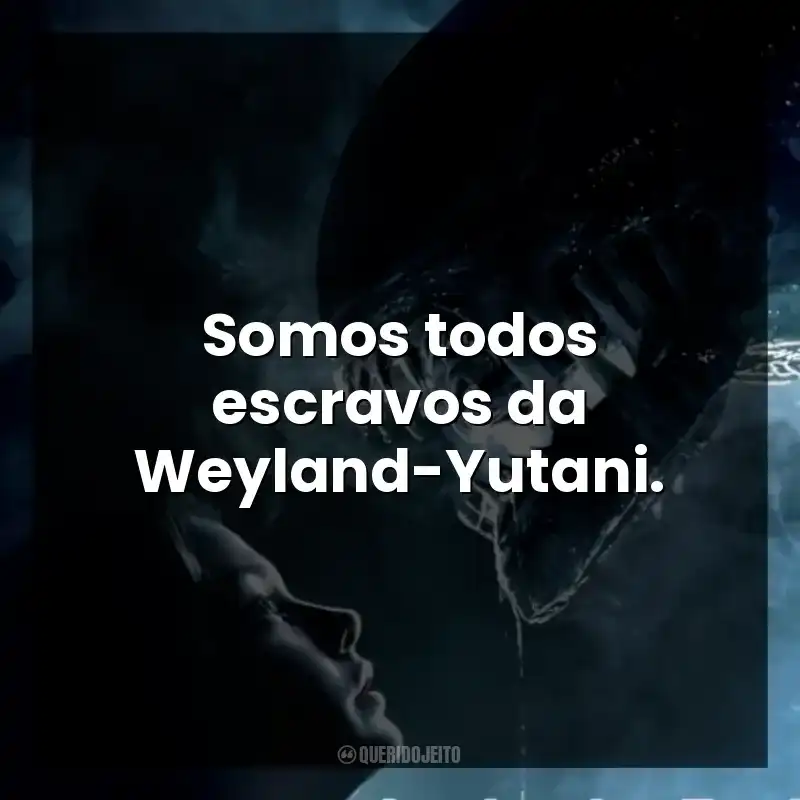 Somos todos escravos da Weyland-Yutani.