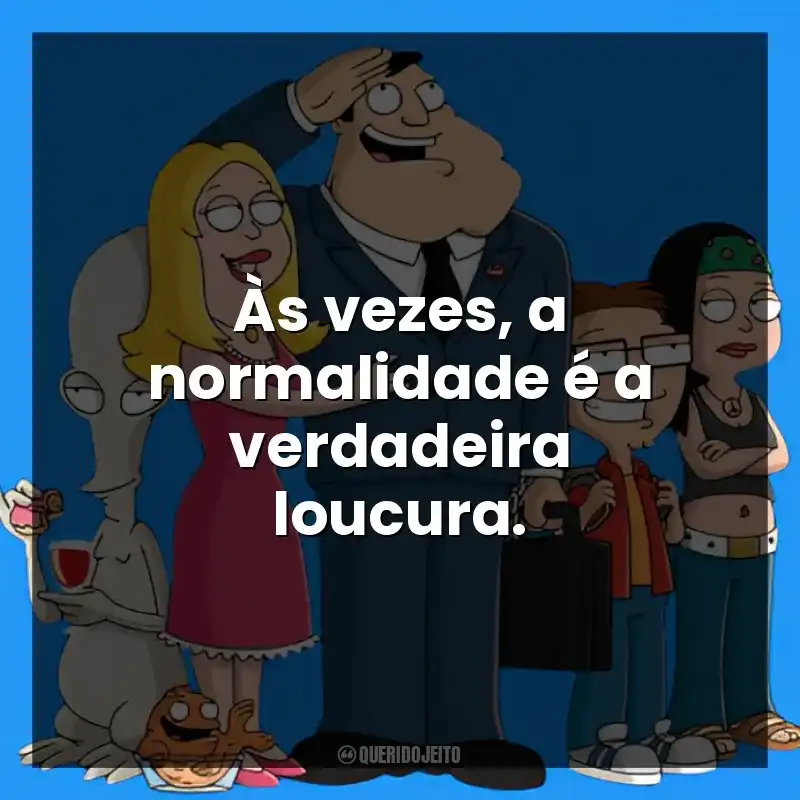 Às vezes, a normalidade é a verdadeira loucura.