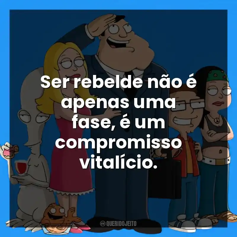 Ser rebelde não é apenas uma fase, é um compromisso vitalício.