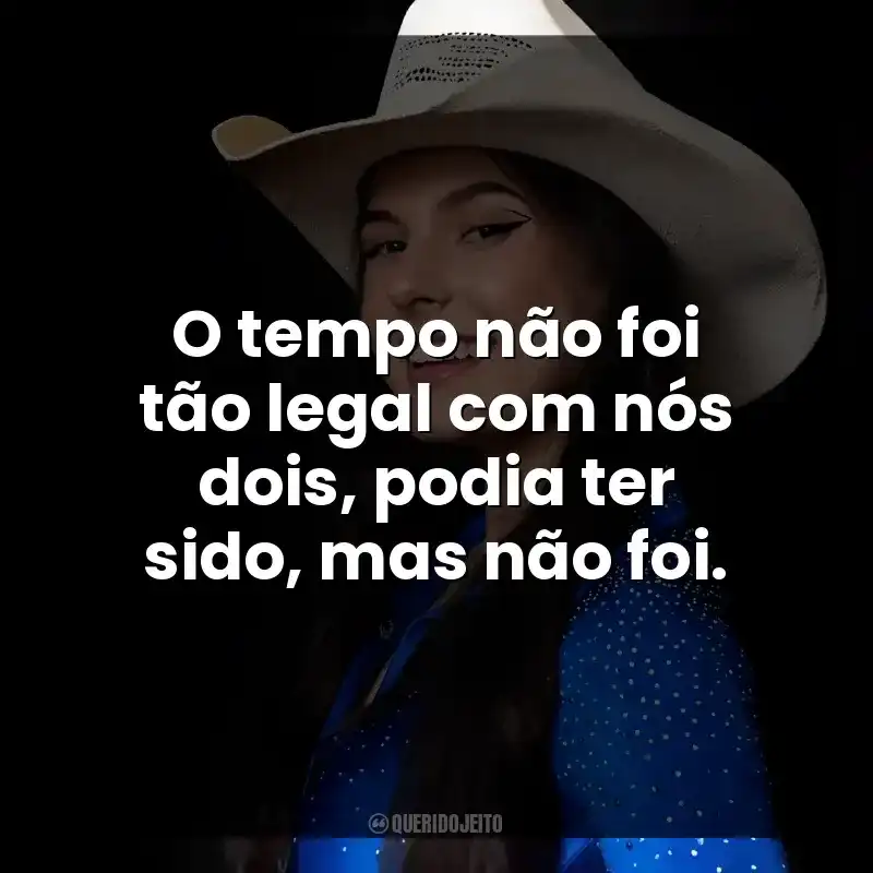 O tempo não foi tão legal com nós dois, podia ter sido, mas não foi. Ana Castela