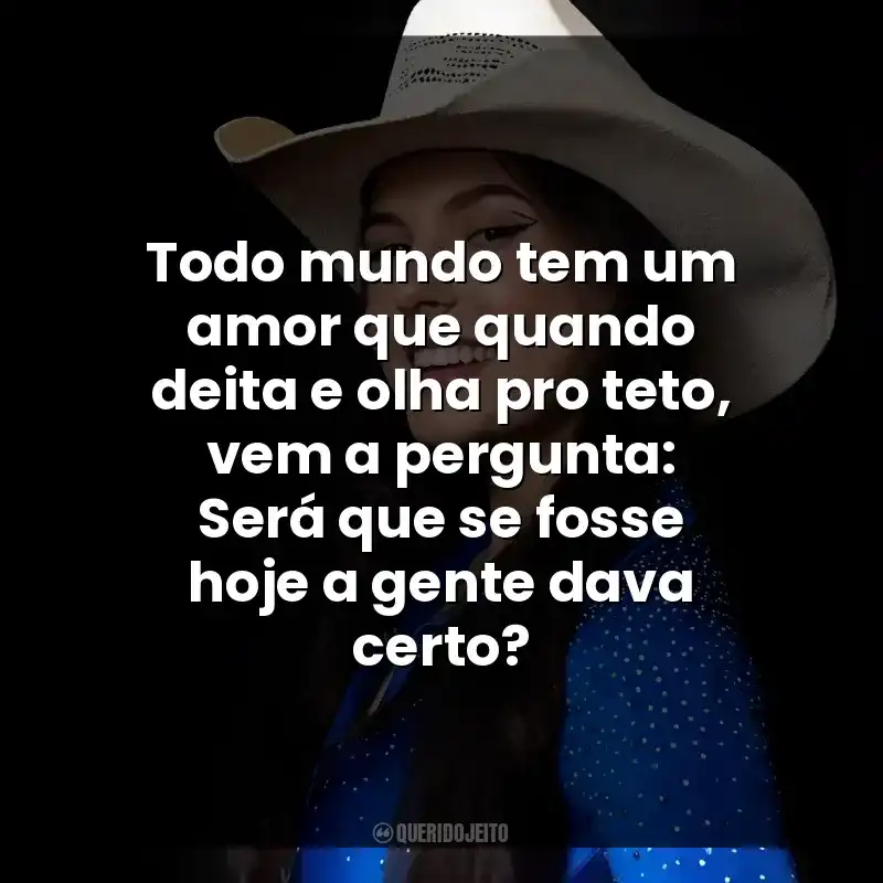 Todo mundo tem um amor que quando deita e olha pro teto, vem a pergunta: Será que se fosse hoje a gente dava certo? Ana Castela