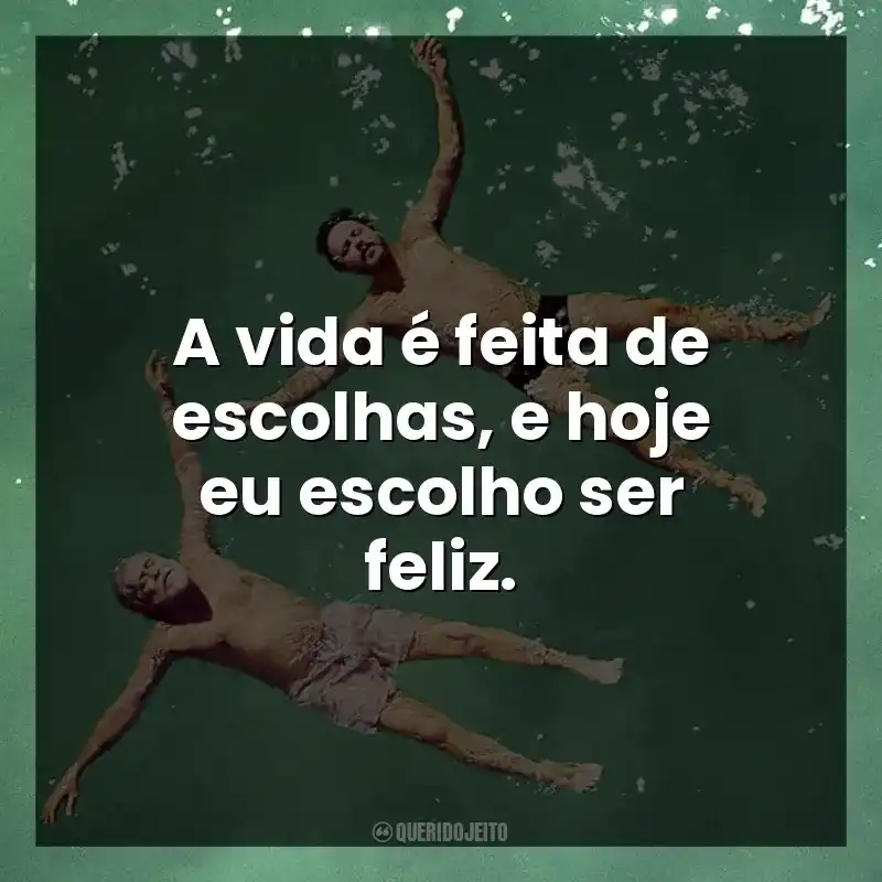 A vida é feita de escolhas, e hoje eu escolho ser feliz.