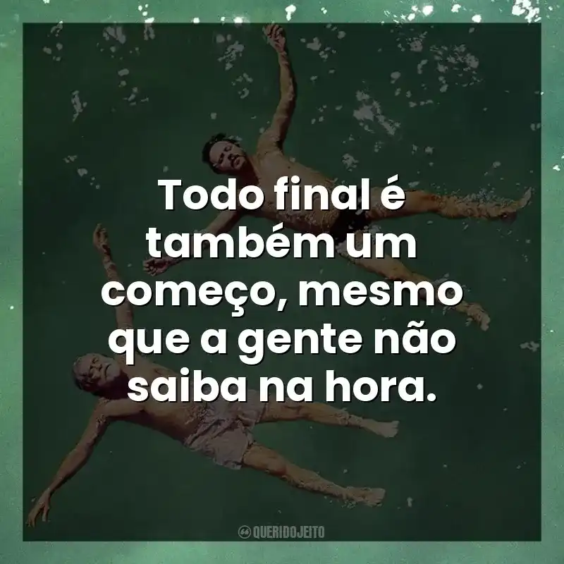 Todo final é também um começo, mesmo que a gente não saiba na hora.