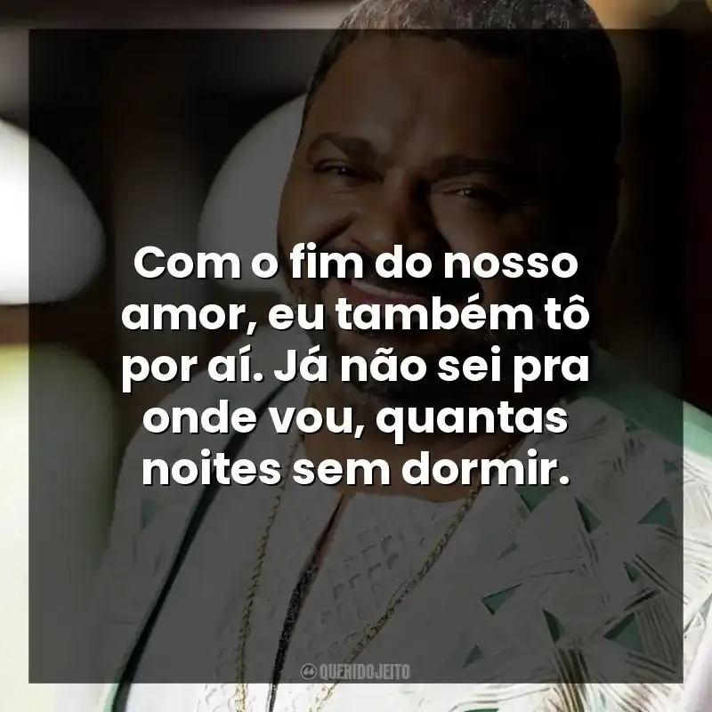 Com o fim do nosso amor, eu também tô por aí. Já não sei pra onde vou, quantas noites sem dormir.