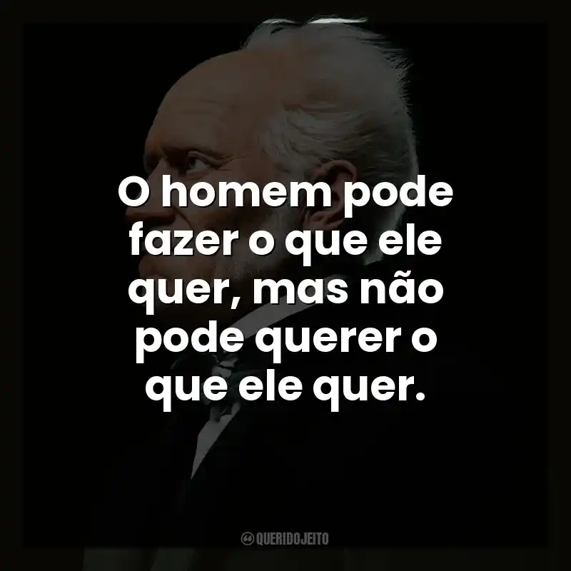 O homem pode fazer o que ele quer, mas não pode querer o que ele quer.