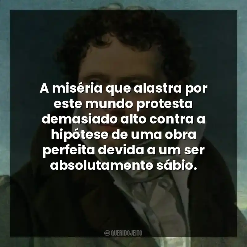 A miséria que alastra por este mundo protesta demasiado alto contra a hipótese de uma obra perfeita devida a um ser absolutamente sábio.