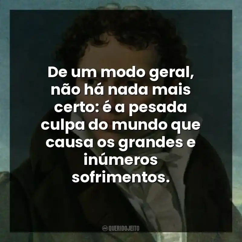 De um modo geral, não há nada mais certo: é a pesada culpa do mundo que causa os grandes e inúmeros sofrimentos.
