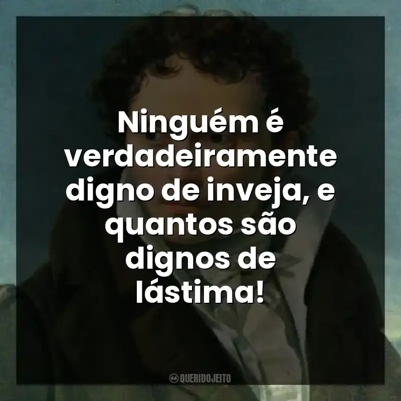 Ninguém é verdadeiramente digno de inveja, e quantos são dignos de lástima!