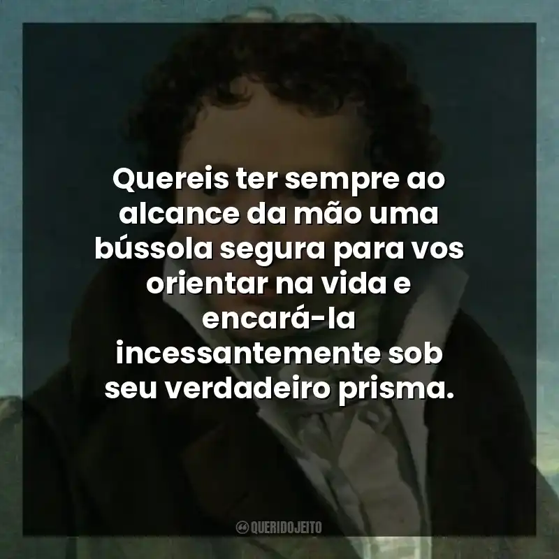 Quereis ter sempre ao alcance da mão uma bússola segura para vos orientar na vida e encará-la incessantemente sob seu verdadeiro prisma.