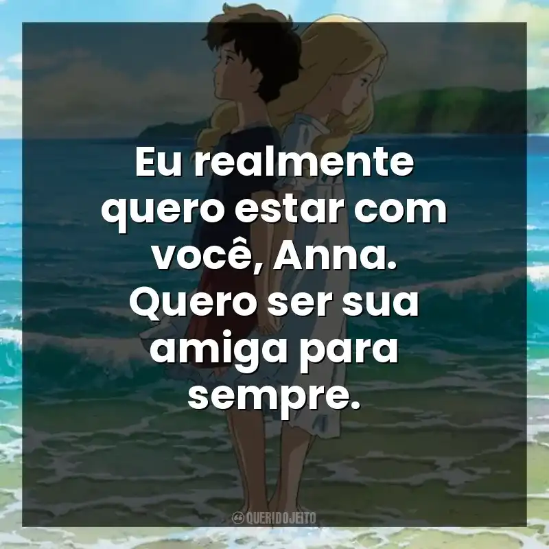 Eu realmente quero estar com você, Anna. Quero ser sua amiga para sempre.