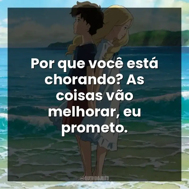 Por que você está chorando? As coisas vão melhorar, eu prometo.