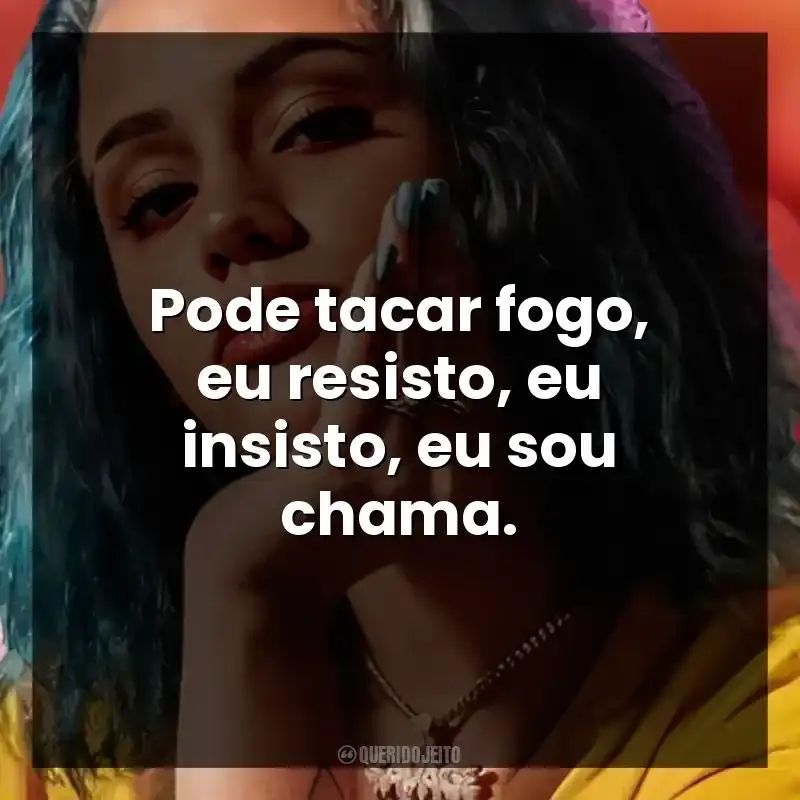 Pode tacar fogo, eu resisto, eu insisto, eu sou chama. Azzy