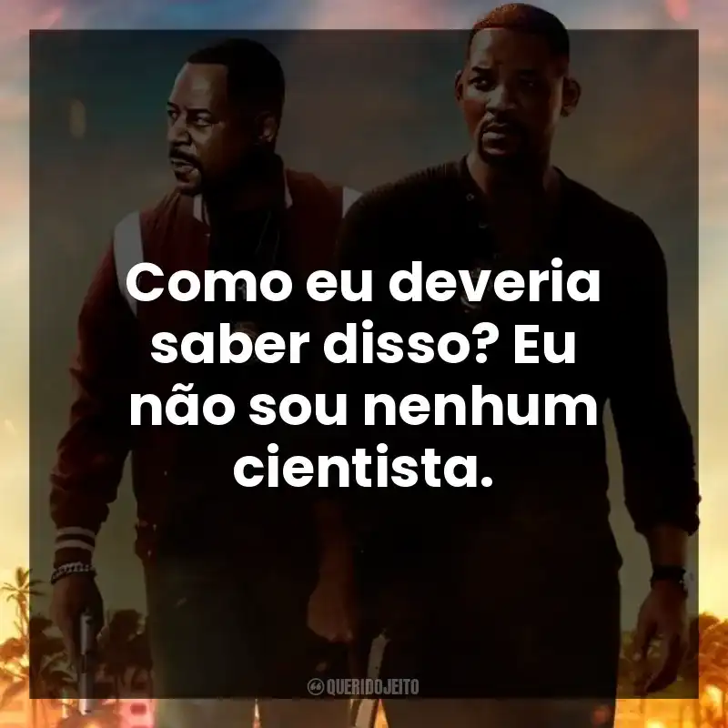 Como eu deveria saber disso? Eu não sou nenhum cientista.
