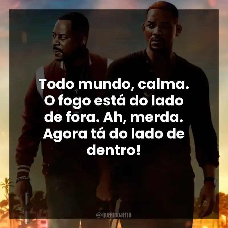 Todo mundo, calma. O fogo está do lado de fora. Ah, merda. Agora tá do lado de dentro!