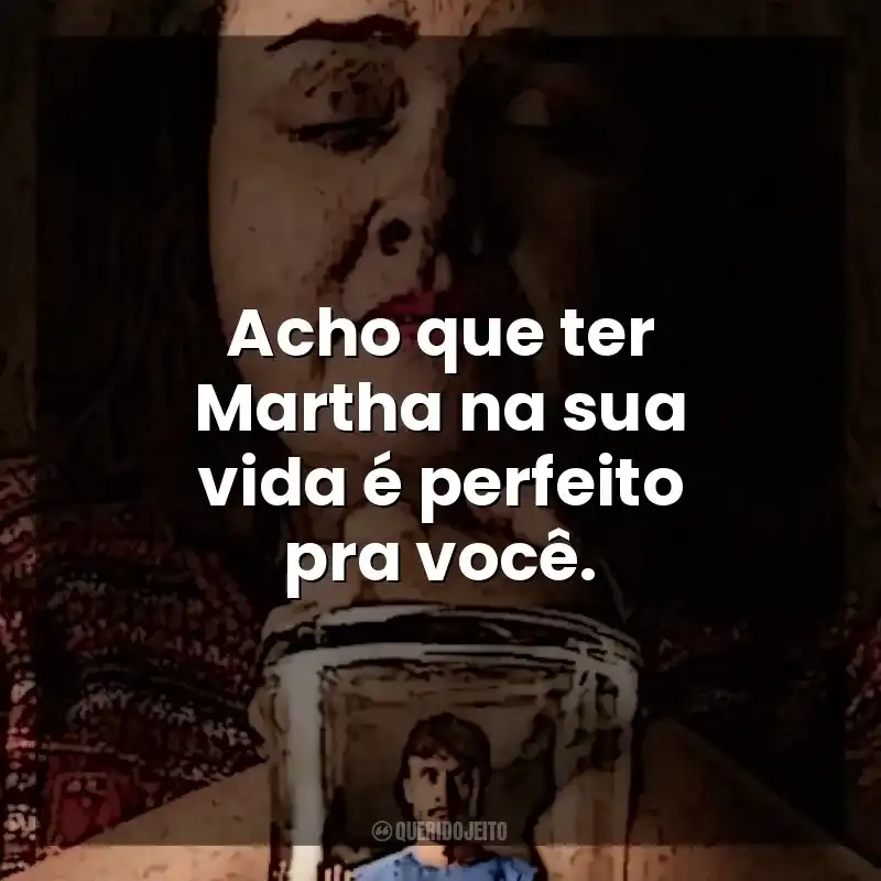 Acho que ter Martha na sua vida é perfeito pra você. Bebê Rena (Série)