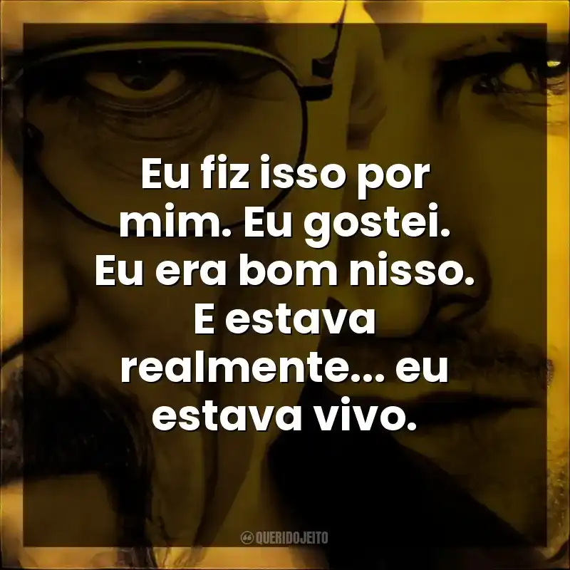 Eu fiz isso por mim. Eu gostei. Eu era bom nisso. E estava realmente… eu estava vivo.