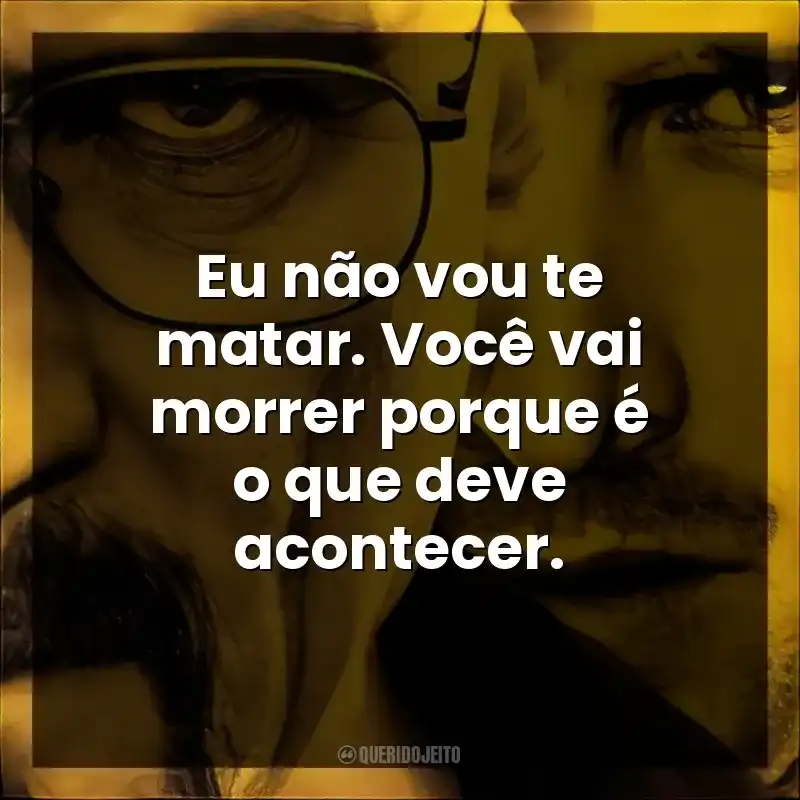 Eu não vou te matar. Você vai morrer porque é o que deve acontecer.