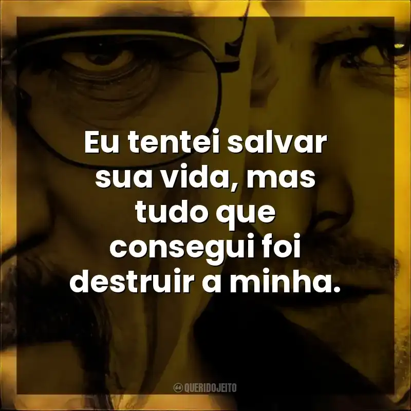 Eu tentei salvar sua vida, mas tudo que consegui foi destruir a minha.