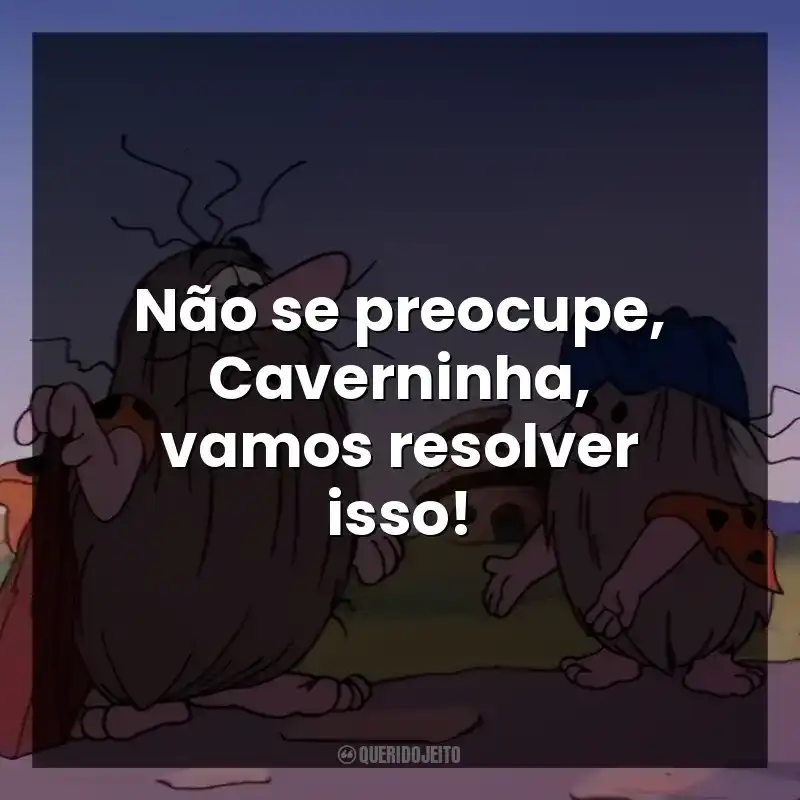 Não se preocupe, Caverninha, vamos resolver isso!