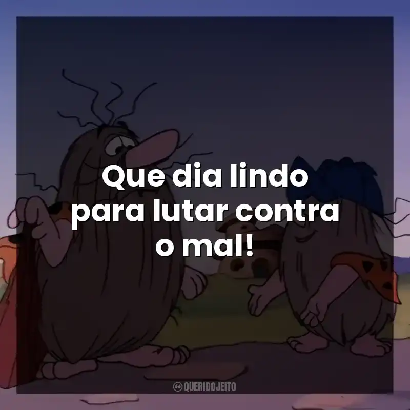 Que dia lindo para lutar contra o mal!