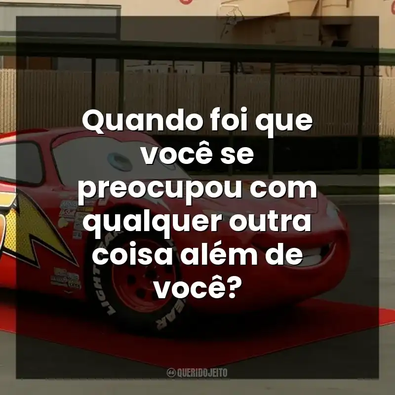 Quando foi que você se preocupou com qualquer outra coisa além de você? Carros (Filme)