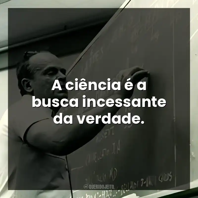 A ciência é a busca incessante da verdade.