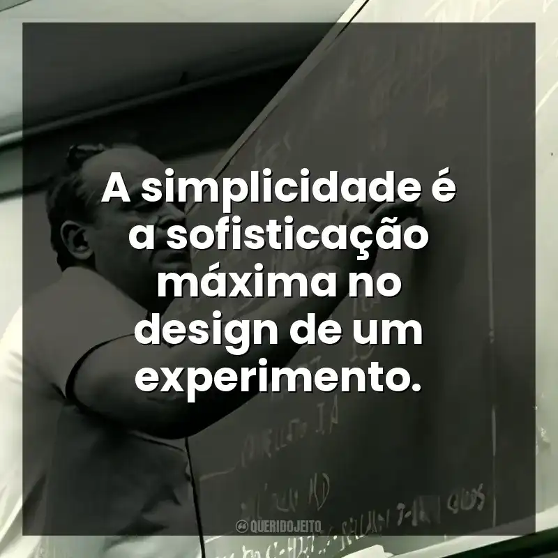 A simplicidade é a sofisticação máxima no design de um experimento.
