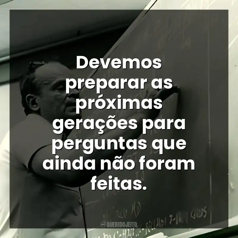 Devemos preparar as próximas gerações para perguntas que ainda não foram feitas.