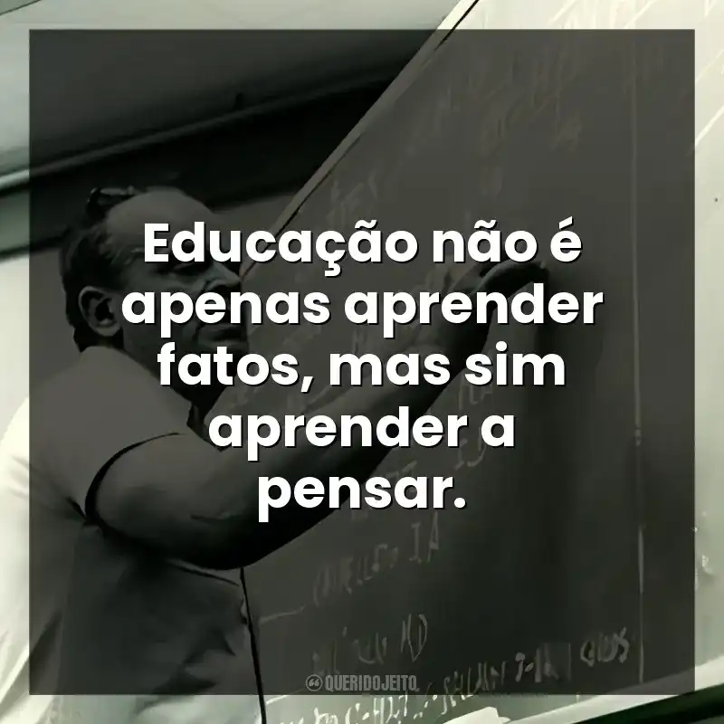 Educação não é apenas aprender fatos, mas sim aprender a pensar.
