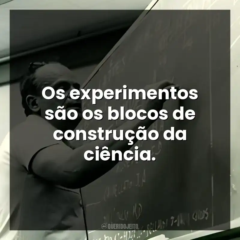 Os experimentos são os blocos de construção da ciência.