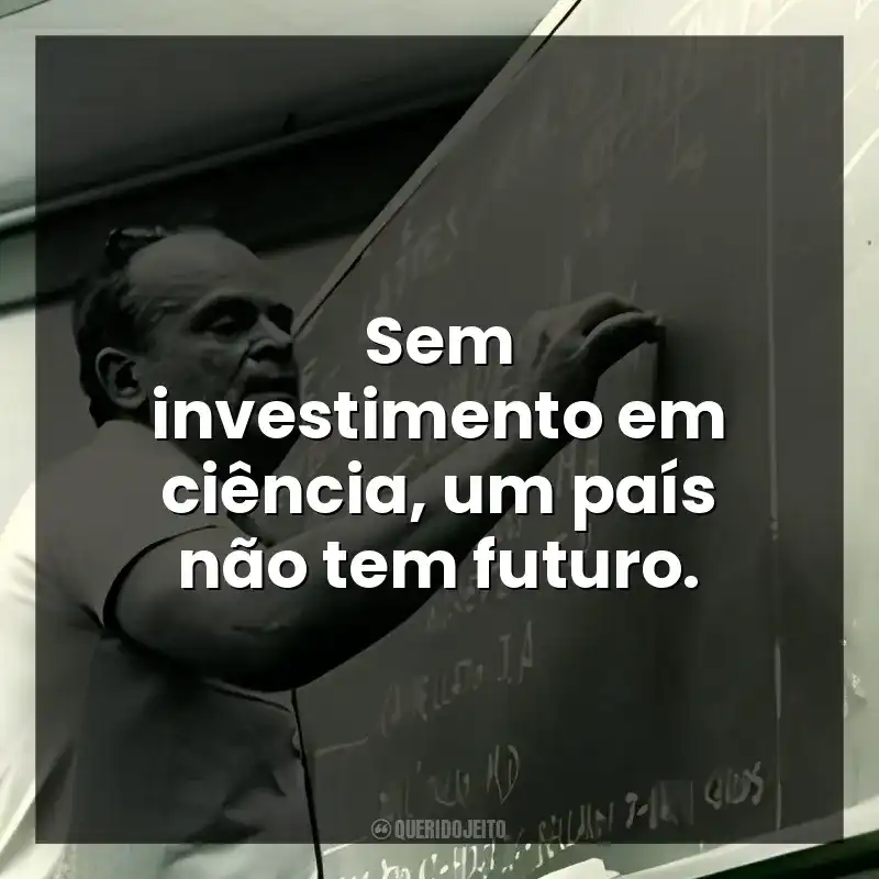 Sem investimento em ciência, um país não tem futuro.
