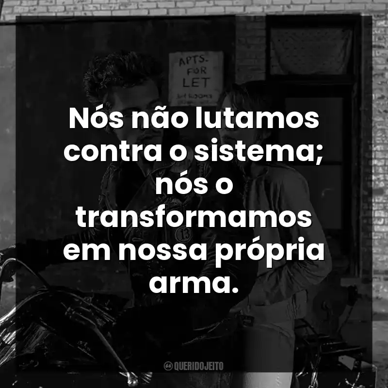 Nós não lutamos contra o sistema; nós o transformamos em nossa própria arma.