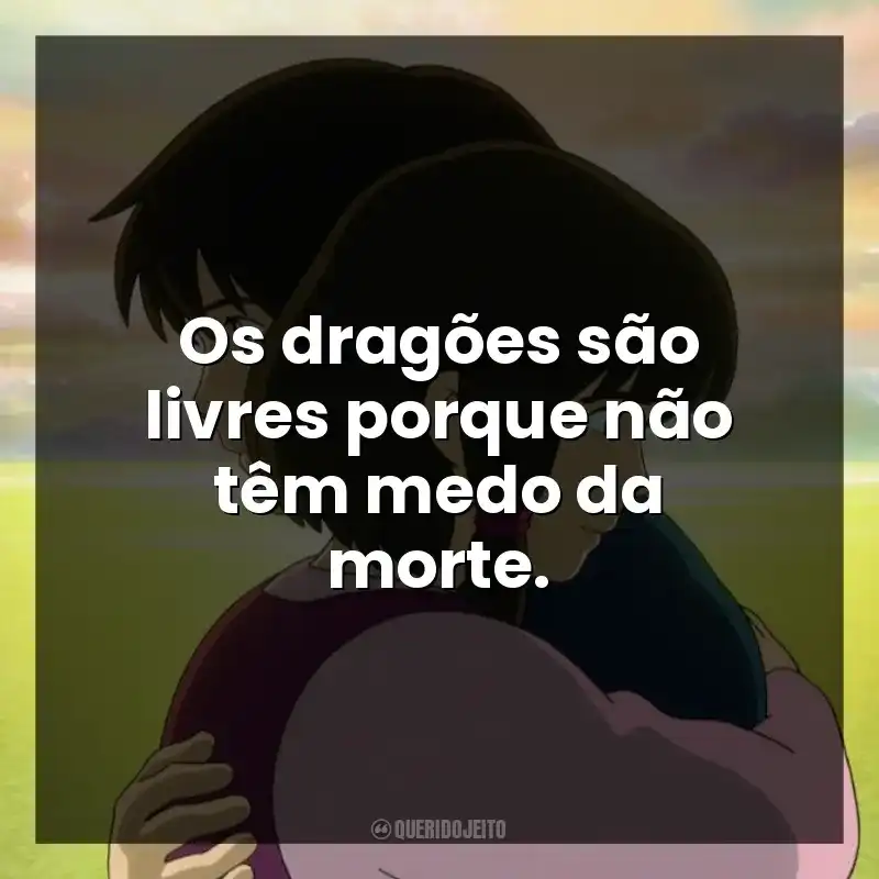 Os dragões são livres porque não têm medo da morte.